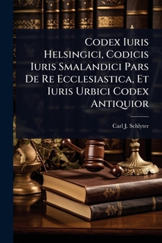 Paperback Codex Iuris Helsingici, Codicis Iuris Smalandici Pars De Re Ecclesiastica, Et Iuris Urbici Codex Antiquior [Swedish] Book