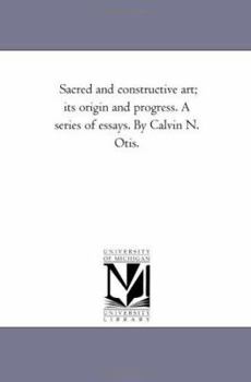 Paperback Sacred and Constructive Art; Its Origin and Progress. a Series of Essays. by Calvin N. Otis. Book