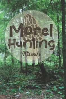 Morel Hunting Missouri: Logbook Tracking Notebook Gift for Morel Lovers,Hunters and Foragers. Record Locations,Quantity Found,Soil and Weather Conditions,and More.