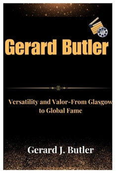 Paperback Gerard Butler: Versatility and Valor From Glasgow to Global Fame Book