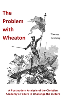 Paperback The Problem with Wheaton: A Postmodern Analysis of The Christian Academy's Failure to Challenge the Culture Book