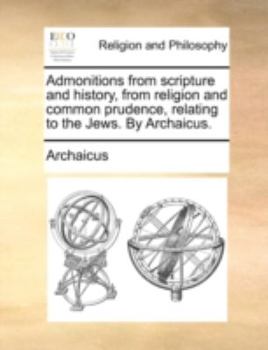Paperback Admonitions from scripture and history, from religion and common prudence, relating to the Jews. By Archaicus. Book