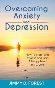 Paperback Overcoming Anxiety And Depression: How To Stop Panic Attacks And Gain A Happy Mind In 3 Weeks Book