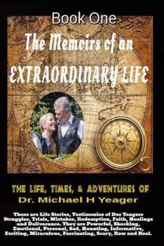 The Life, Times, & Adventures of Dr. Michael H Yeager: The Memoirs of an EXTRAORDINARY LIFE - Book One