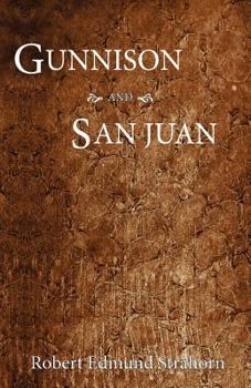 Gunnison and San Juan: A Late and Reliable Description of the Wonderful Gold and Silver Belts and Iron and Coal Fields of That Newest and Best Land ... Facts on Climate, Soil, Forests, Scenery,...