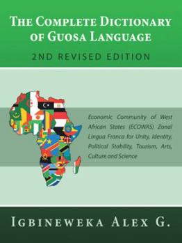 The Complete Dictionary of Guosa Language 2Nd Revised Edition: Economic Community of West African States (Ecowas) Zonal Lingua Franca for Unity, ... Stability, Tourism, Arts, Culture and Science