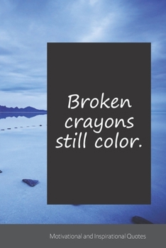 Broken crayons still color.: Motivational, Inspirational and Uplifting Notebook / Journal / Diary - 6 x 9 inches (15,24 x 22,86 cm), 150 pages.
