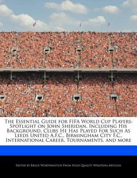 Paperback The Essential Guide for Fifa World Cup Players: Spotlight on John Sheridan, Including His Background, Clubs He Has Played for Such as Leeds United A.F Book