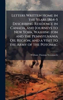 Letters Written Home in the Years 1864-5 Describing Residence in Canada, and Journeys to New York, Washington and the Pennsylvania Oil Region, and a Visit to the Army of the Potomac
