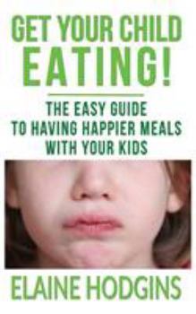 Paperback Get Your Child Eating: The Easy Guide To Having Happier Meals With Your Kids Book