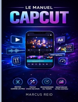 LE MANUEL CAPCUT: Guide du débutant pour le montage de vidéos exceptionnelles TikTok, Instagram Reels et YouTube Shorts (French Edition)