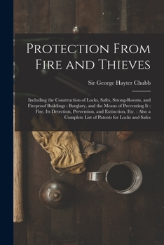 Paperback Protection From Fire and Thieves: Including the Construction of Locks, Safes, Strong-rooms, and Fireproof Buildings: Burglary, and the Means of Preven Book