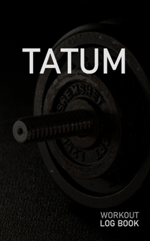 Tatum: Blank Daily Workout Log Book Track Exercise Type, Sets, Reps, Weight, Cardio, Calories, Distance & Time Space to Record Stretches, Warmup, Cooldown & Water Intake Custom Personalized First Name