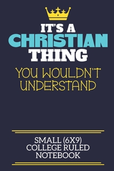 It's A Christian Thing You Wouldn't Understand Small (6x9) College Ruled Notebook: A cute book to write in for any book lovers, doodle writers and budding authors!