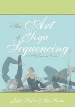 Paperback The Art of Yoga Sequencing: A Hip Opening Practice Book