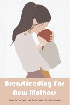 Paperback Breastfeeding For New Mothers: How To Do Well And Take Care Of Your Infants?: Tips For Successful Breastfeeding Book