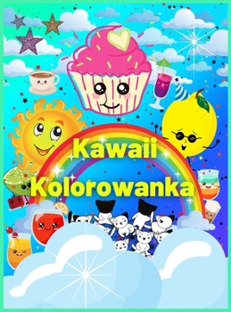 Kawaii Kolorowanka: Ponad 60 uroczych i zabawnych kolorowanek Kawaii dla dzieci z pięknymi wzorami deser�w i jednorożc�w - idealny prezent dla chlopc�w i dziewczynek, maluch�w - relaks i inspiracja, s