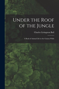 Paperback Under the Roof of the Jungle; a Book of Animal Life in the Guiana Wilds Book