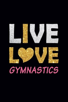 Live Love Gymnastics: Gymnastics Notebook for Girls and Women | Blank Lined Gymnastics Gifts for A Girl (120 pages, 6×9 size)