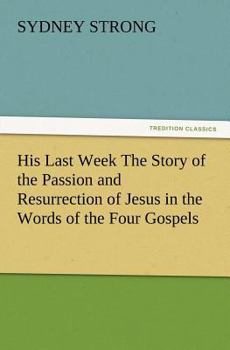 Paperback His Last Week The Story of the Passion and Resurrection of Jesus in the Words of the Four Gospels Book