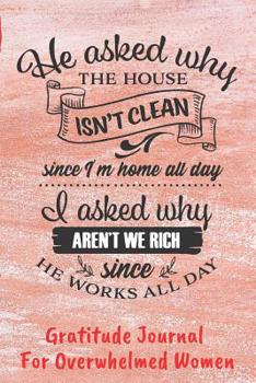 Paperback He Asked Why The House Isn't Clean. . . Gratitude Journal For Overwhelmed Women: Easy Fill In The Blank Guided Prompts (CQS.0207) Book