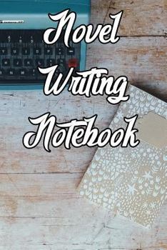 Novel Writing Notebook: Record Notes, Ideas, Courses, Reviews, Styles, Best Locations and Records of Your Novels