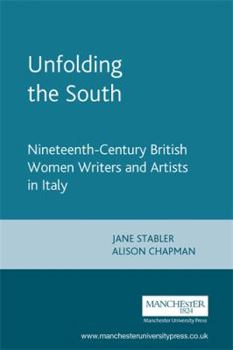 Unfolding the South: Nineteenth-Century British Women Writers and Artists in Italy