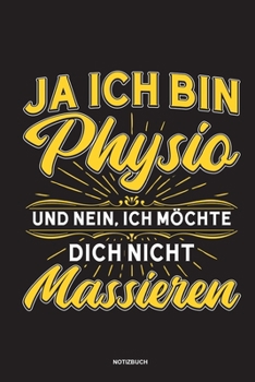Ja Ich bin Physio und nein Ich möchte dich nicht massieren Notizbuch: Für Physiotherapeuten | Notizbuch Tagebuch ... | Notiz Buch Geschenk Journal Physio Notebook (German Edition)