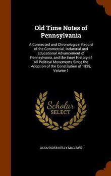 Hardcover Old Time Notes of Pennsylvania: A Connected and Chronological Record of the Commercial, Industrial and Educational Advancement of Pennsylvania, and th Book