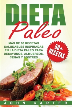 Dieta Paleo: Más de 50 Recetas Saludables inspiradas en la Dieta Paleo para Desayunos, Almuerzos, Cenas y Postres (Libro en Español/Paleo Diet Book Spanish Version)