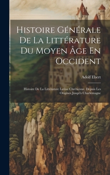 Hardcover Histoire Générale De La Littérature Du Moyen Âge En Occident: Histoire De La Littérature Latine Chrétienne, Depuis Les Origines Jusqu'à Charlemagne Book