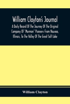 Paperback William Clayton'S Journal; A Daily Record Of The Journey Of The Original Company Of "Mormon" Pioneers From Nauvoo, Illinois, To The Valley Of The Grea Book