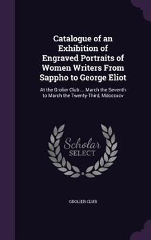 Hardcover Catalogue of an Exhibition of Engraved Portraits of Women Writers From Sappho to George Eliot: At the Grolier Club ... March the Seventh to March the Book