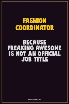 Fashion Coordinator, Because Freaking Awesome Is Not An Official Job Title: Career Motivational Quotes 6x9 120 Pages Blank Lined Notebook Journal