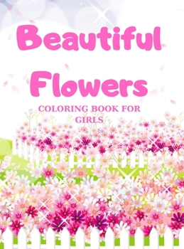 Beautiful Flowers COLORING BOOK FOR GIRLS: Coloring & Activity Book, with Flowers, beautiful realistic flowers, floral designs for girls