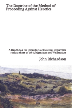 Paperback The Doctrine of the Method of Proceeding Against Heretics: A Handbook for Inquisitors of Heretical Depravities such as those of the Albigensians and W Book