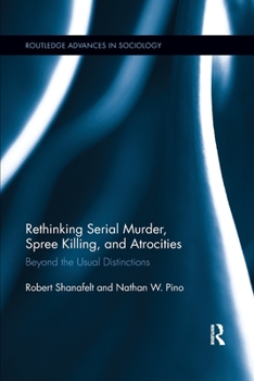 Rethinking Serial Murder, Spree Killing, and Atrocities: Beyond the Usual Distinctions - Book  of the Routledge Advances in Sociology