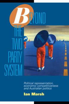 Paperback Beyond the Two Party System: Political Representation, Economic Competitiveness and Australian Politics Book