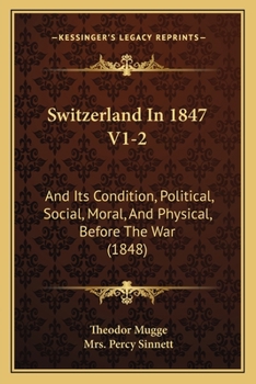 Switzerland In 1847 V1-2: And Its Condition, Political, Social, Moral, And Physical, Before The War