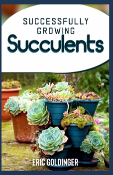 Paperback Successfully Growing Succulents: A Quick And Easy Guide to Growing Beautiful & Long-Lasting Succulents Book