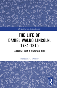 Hardcover The Life of Daniel Waldo Lincoln, 1784-1815: Letters from a Wayward Son Book