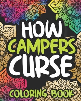 How Campers Curse: Swearing Coloring Book For Adults, Funny Camping Lovers Gift For Women Or Men