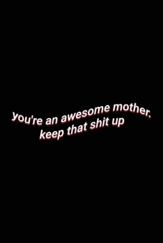 you're an awesome mother. keep that shit up: Cute Wholesome Blank Lined Paper Notebook Mother's Day Mom Gift