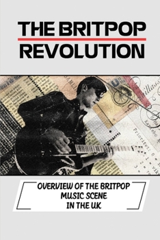 Paperback The Britpop Revolution: Overview Of The Britpop Music Scene In The UK: Explore The Britpop Revolution Book