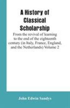 Paperback A History of Classical Scholarship: From the revival of learning to the end of the eighteenth century (in Italy, France, England, and the Netherlands) Book