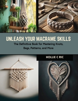 Paperback Unleash Your Macrame Skills: The Definitive Book for Mastering Knots, Bags, Patterns, and More Book