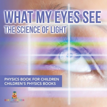 What My Eyes See: The Science of Light - Physics Book for Children Children's Physics Books