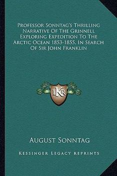 Paperback Professor Sonntag's Thrilling Narrative Of The Grinnell Exploring Expedition To The Arctic Ocean 1853-1855, In Search Of Sir John Franklin Book