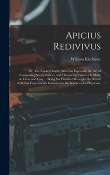 Hardcover Apicius Redivivus: Or, The Cook's Oracle: Wherein Especially the art of Composing Soups, Sauces, and Flavouring Essences is Made so Clear Book