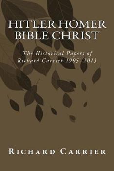 Paperback Hitler Homer Bible Christ: The Historical Papers of Richard Carrier 1995-2013 Book